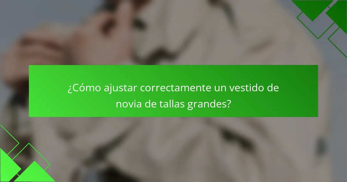 ¿Cómo ajustar correctamente un vestido de novia de tallas grandes?
