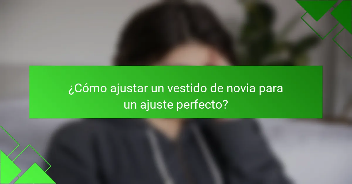 ¿Cómo ajustar un vestido de novia para un ajuste perfecto?
