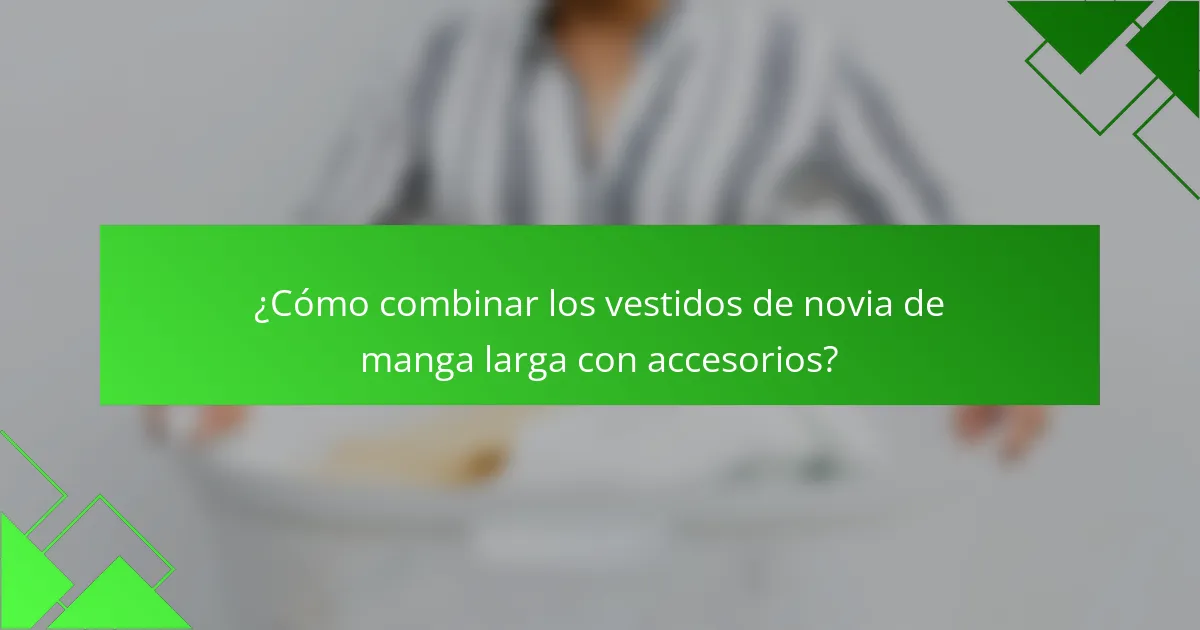 ¿Cómo combinar los vestidos de novia de manga larga con accesorios?