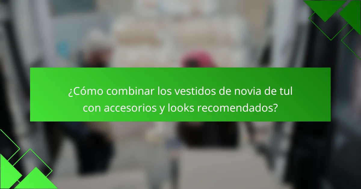 ¿Cómo combinar los vestidos de novia de tul con accesorios y looks recomendados?