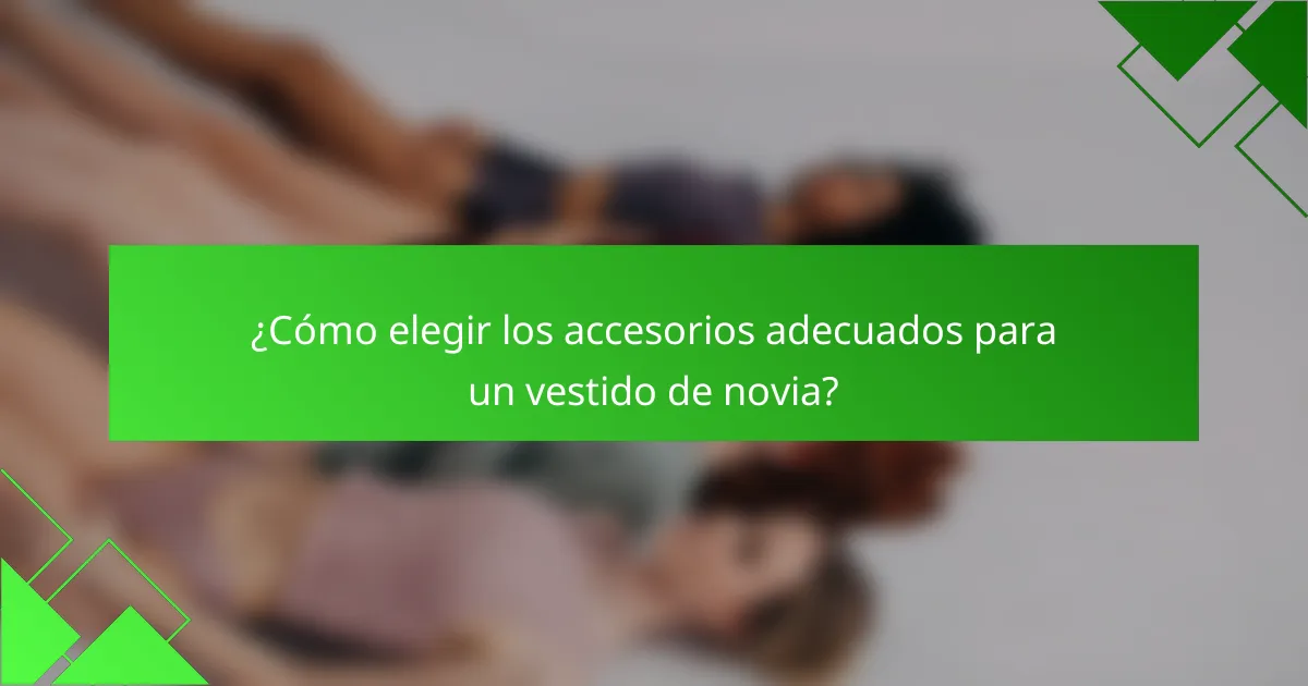 ¿Cómo elegir los accesorios adecuados para un vestido de novia?