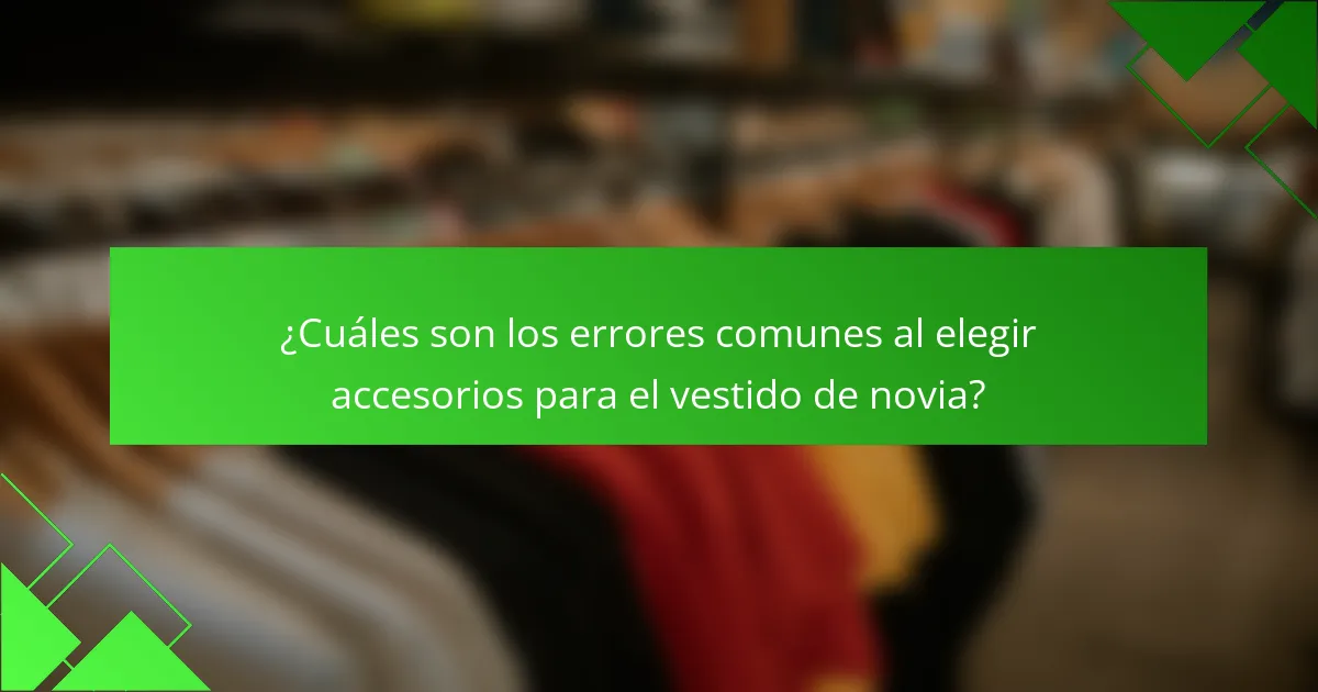 ¿Cuáles son los errores comunes al elegir accesorios para el vestido de novia?