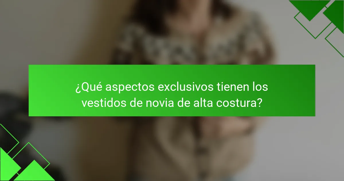 ¿Qué aspectos exclusivos tienen los vestidos de novia de alta costura?