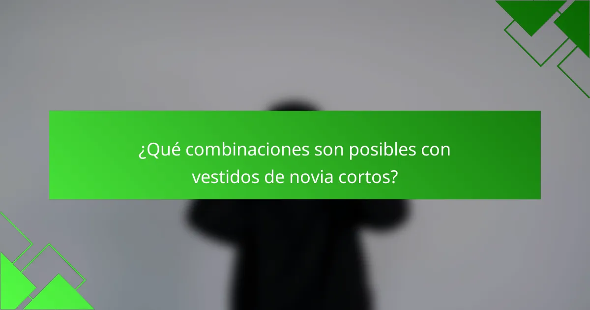 ¿Qué combinaciones son posibles con vestidos de novia cortos?