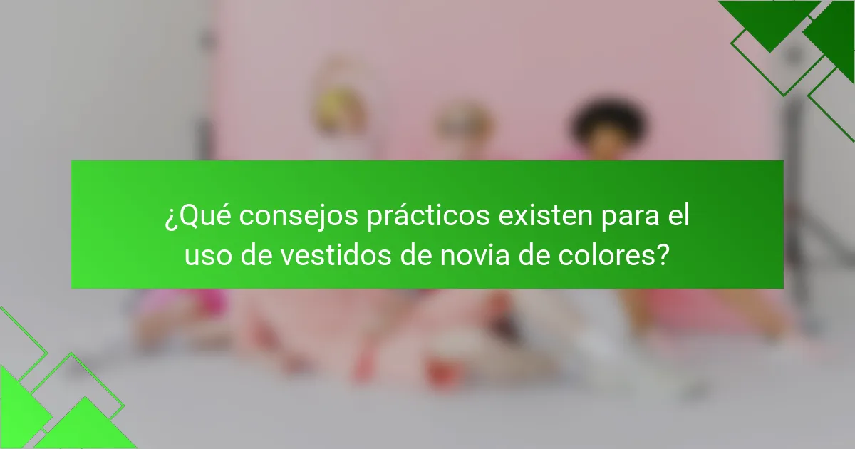 ¿Qué consejos prácticos existen para el uso de vestidos de novia de colores?