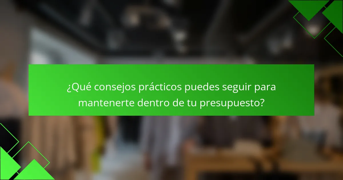 ¿Qué consejos prácticos puedes seguir para mantenerte dentro de tu presupuesto?