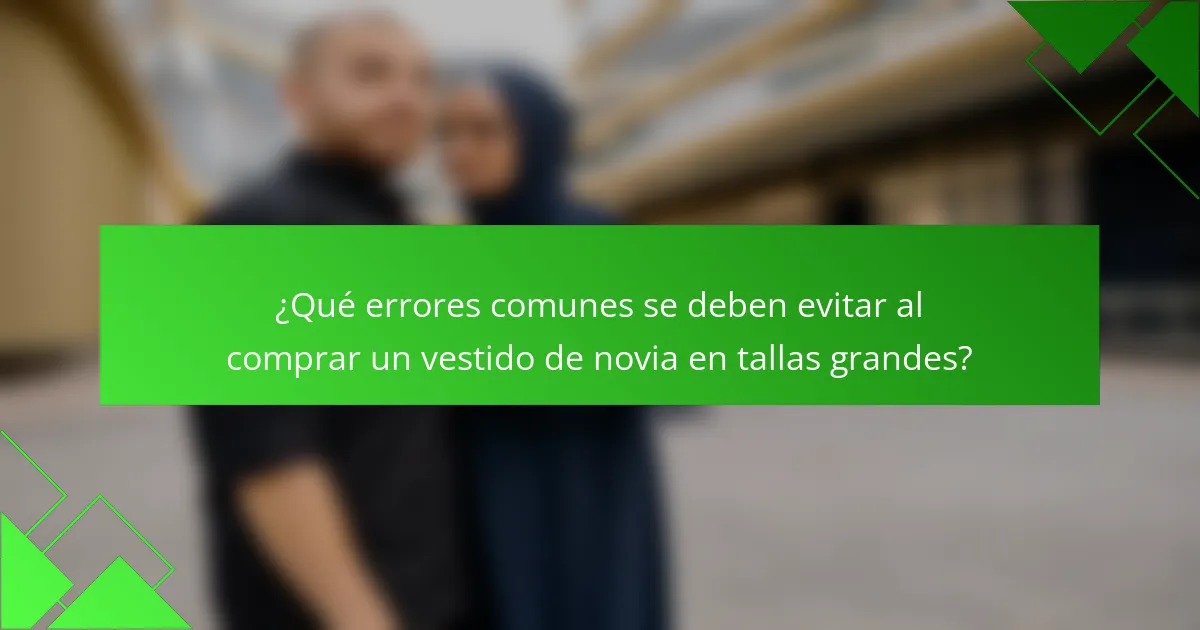 ¿Qué errores comunes se deben evitar al comprar un vestido de novia en tallas grandes?