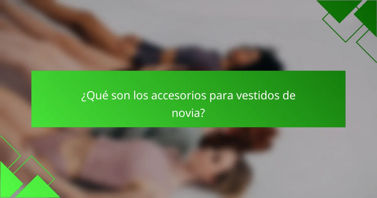 ¿Qué son los accesorios para vestidos de novia?