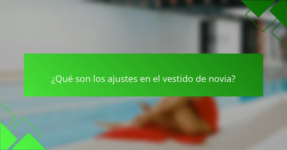 ¿Qué son los ajustes en el vestido de novia?