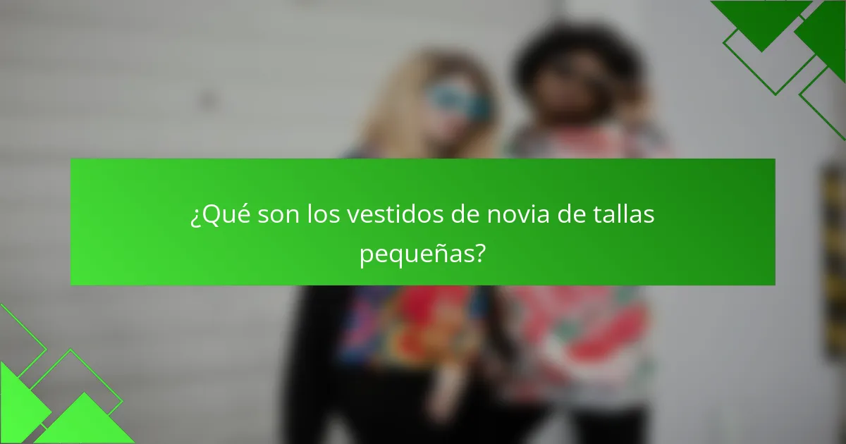 ¿Qué son los vestidos de novia de tallas pequeñas?